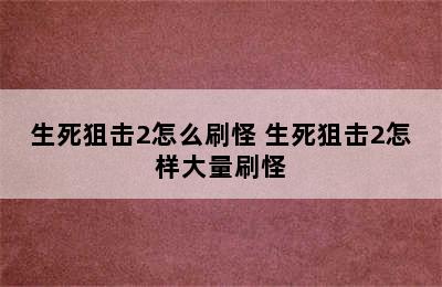 生死狙击2怎么刷怪 生死狙击2怎样大量刷怪